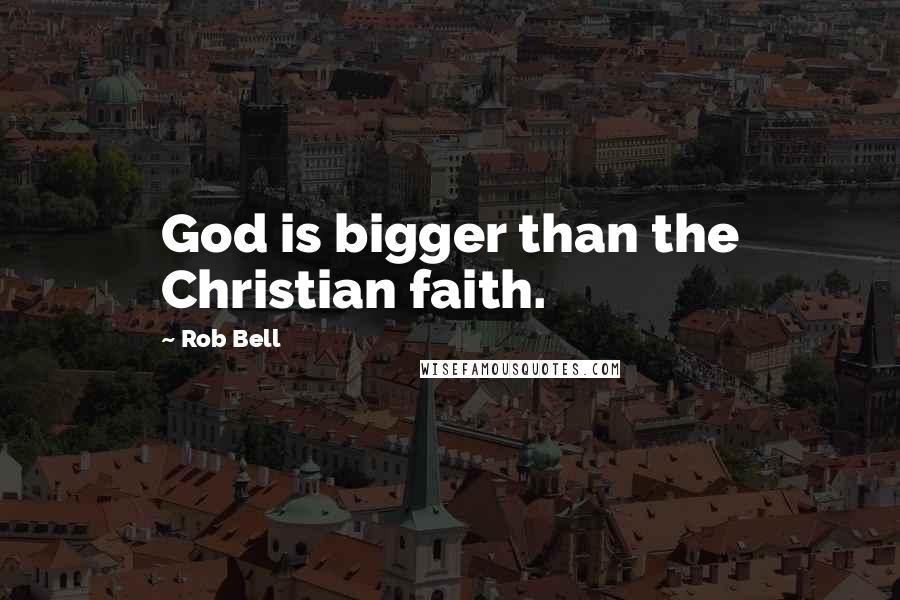 Rob Bell Quotes: God is bigger than the Christian faith.