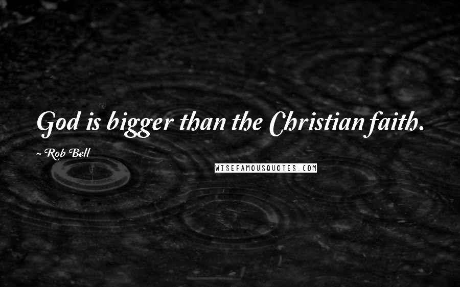 Rob Bell Quotes: God is bigger than the Christian faith.