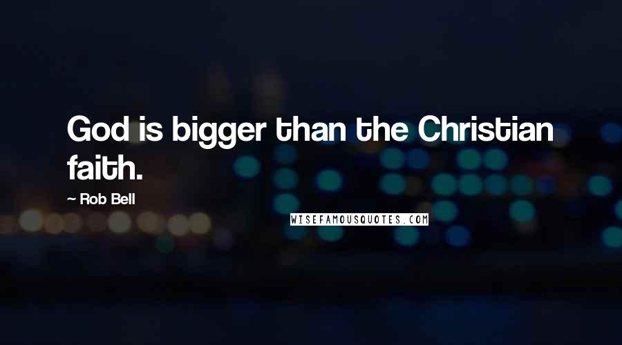 Rob Bell Quotes: God is bigger than the Christian faith.
