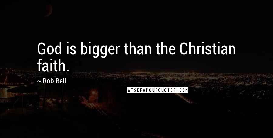 Rob Bell Quotes: God is bigger than the Christian faith.