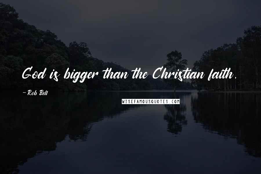 Rob Bell Quotes: God is bigger than the Christian faith.