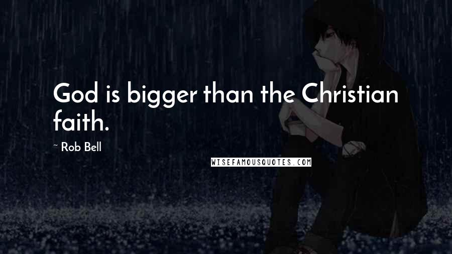 Rob Bell Quotes: God is bigger than the Christian faith.