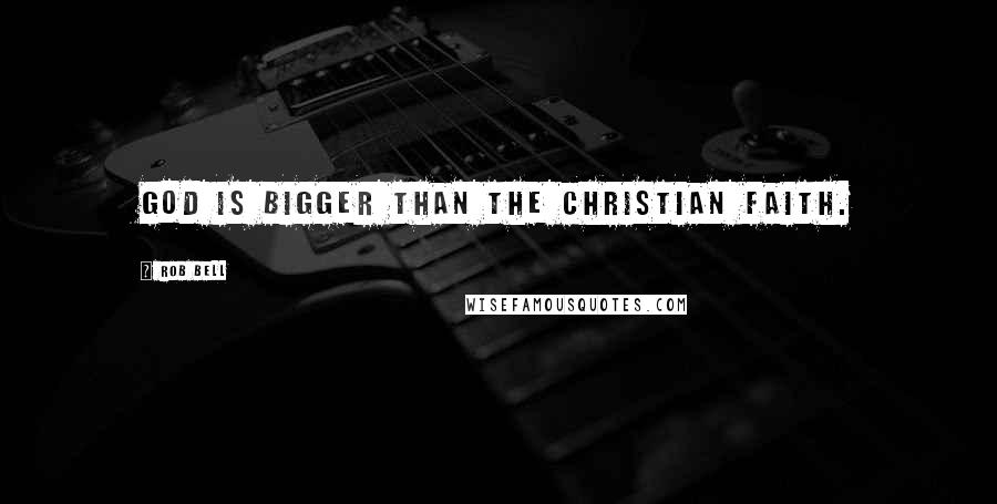 Rob Bell Quotes: God is bigger than the Christian faith.