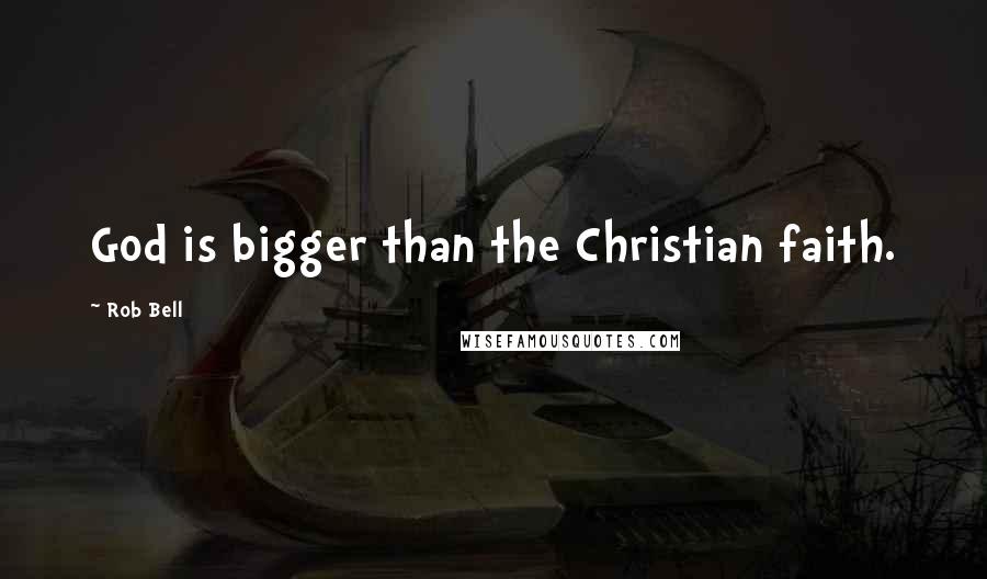 Rob Bell Quotes: God is bigger than the Christian faith.