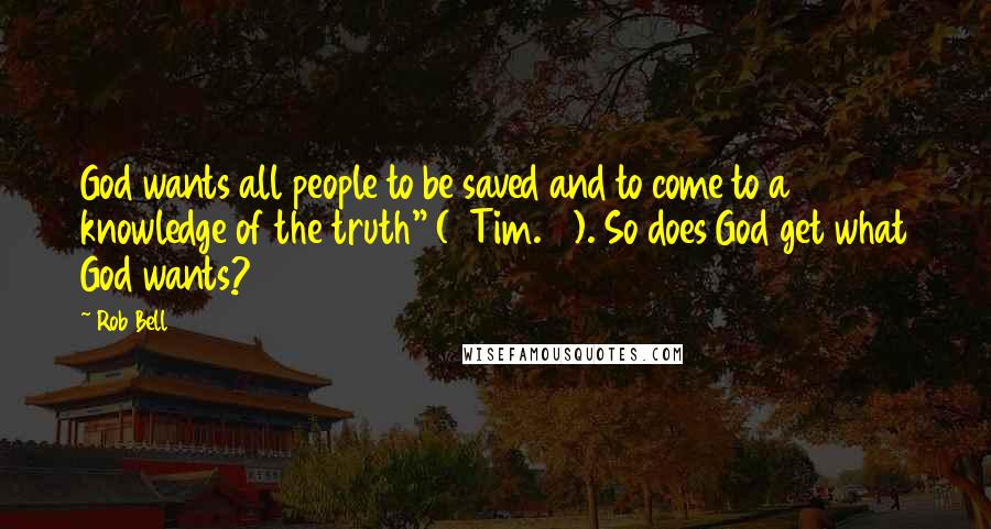 Rob Bell Quotes: God wants all people to be saved and to come to a knowledge of the truth" (1 Tim. 2). So does God get what God wants?