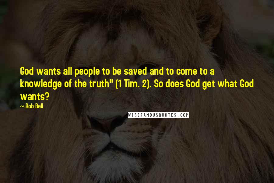 Rob Bell Quotes: God wants all people to be saved and to come to a knowledge of the truth" (1 Tim. 2). So does God get what God wants?