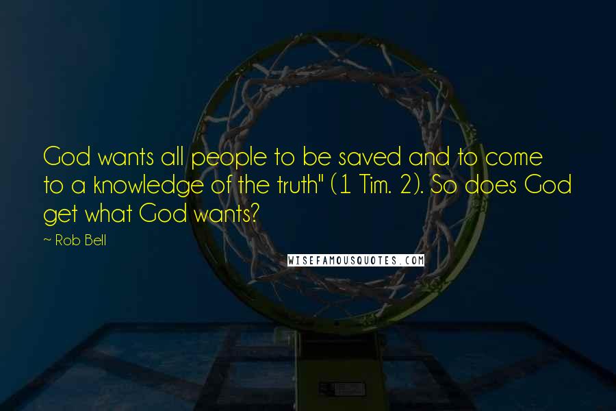 Rob Bell Quotes: God wants all people to be saved and to come to a knowledge of the truth" (1 Tim. 2). So does God get what God wants?