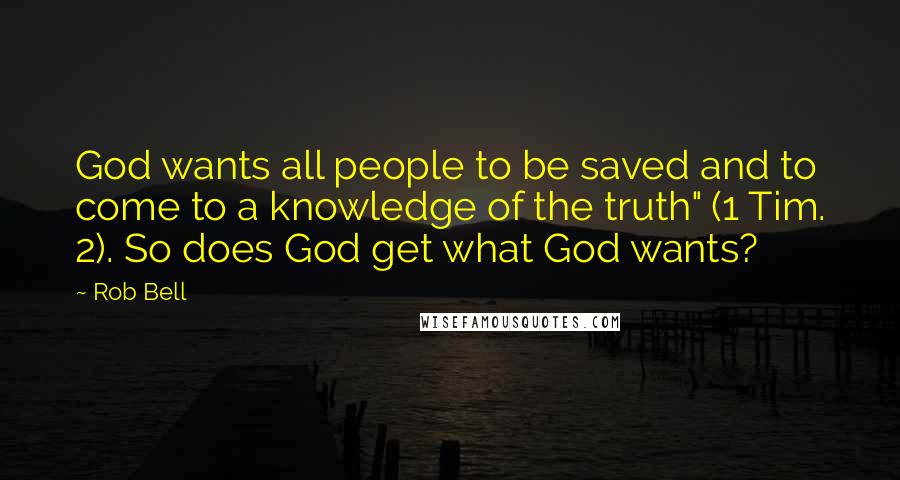 Rob Bell Quotes: God wants all people to be saved and to come to a knowledge of the truth" (1 Tim. 2). So does God get what God wants?