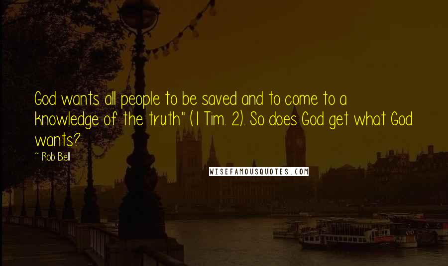 Rob Bell Quotes: God wants all people to be saved and to come to a knowledge of the truth" (1 Tim. 2). So does God get what God wants?