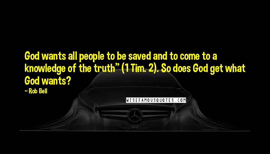 Rob Bell Quotes: God wants all people to be saved and to come to a knowledge of the truth" (1 Tim. 2). So does God get what God wants?