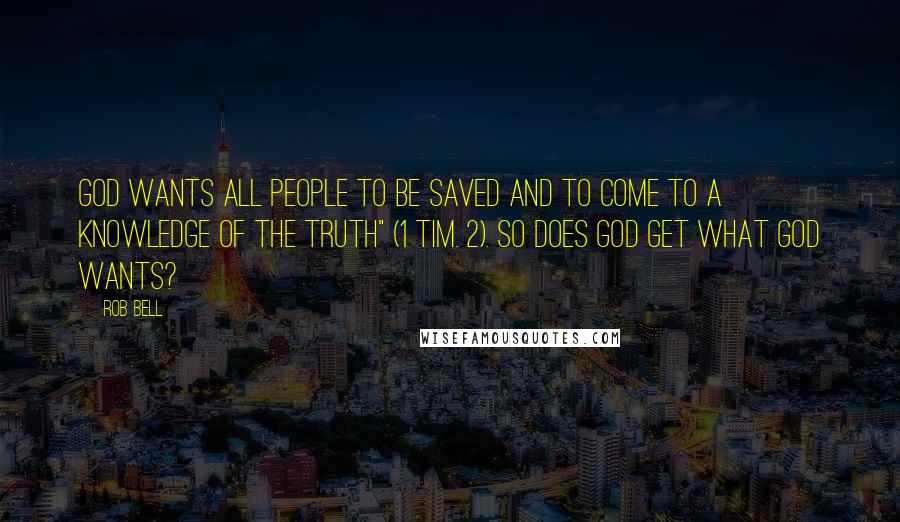 Rob Bell Quotes: God wants all people to be saved and to come to a knowledge of the truth" (1 Tim. 2). So does God get what God wants?