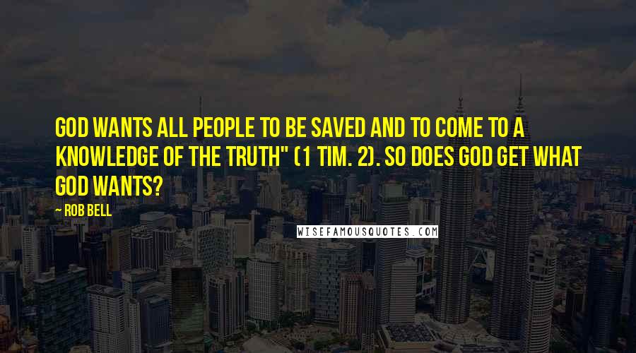 Rob Bell Quotes: God wants all people to be saved and to come to a knowledge of the truth" (1 Tim. 2). So does God get what God wants?