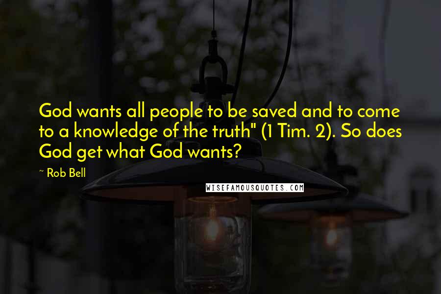 Rob Bell Quotes: God wants all people to be saved and to come to a knowledge of the truth" (1 Tim. 2). So does God get what God wants?