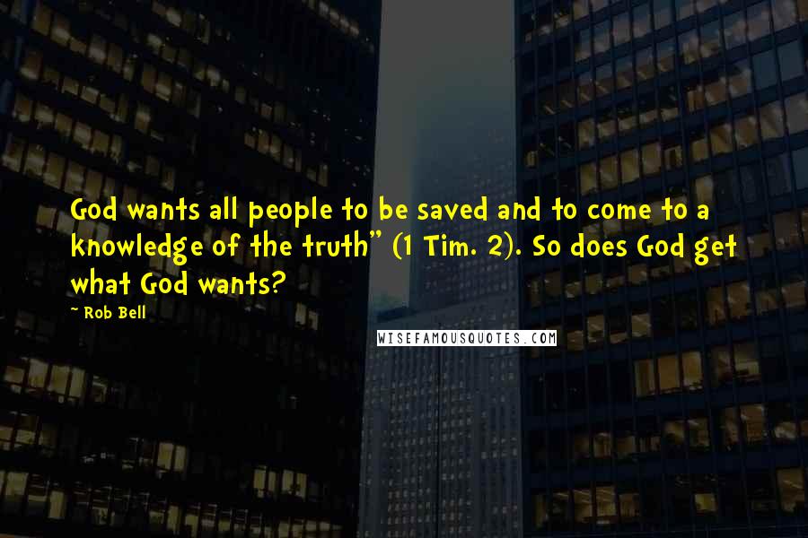 Rob Bell Quotes: God wants all people to be saved and to come to a knowledge of the truth" (1 Tim. 2). So does God get what God wants?