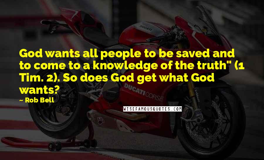 Rob Bell Quotes: God wants all people to be saved and to come to a knowledge of the truth" (1 Tim. 2). So does God get what God wants?