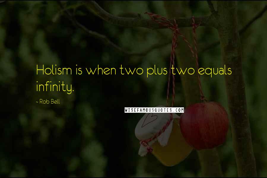 Rob Bell Quotes: Holism is when two plus two equals infinity.