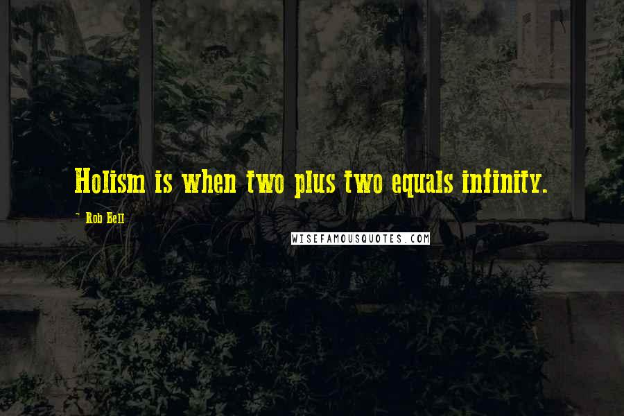 Rob Bell Quotes: Holism is when two plus two equals infinity.