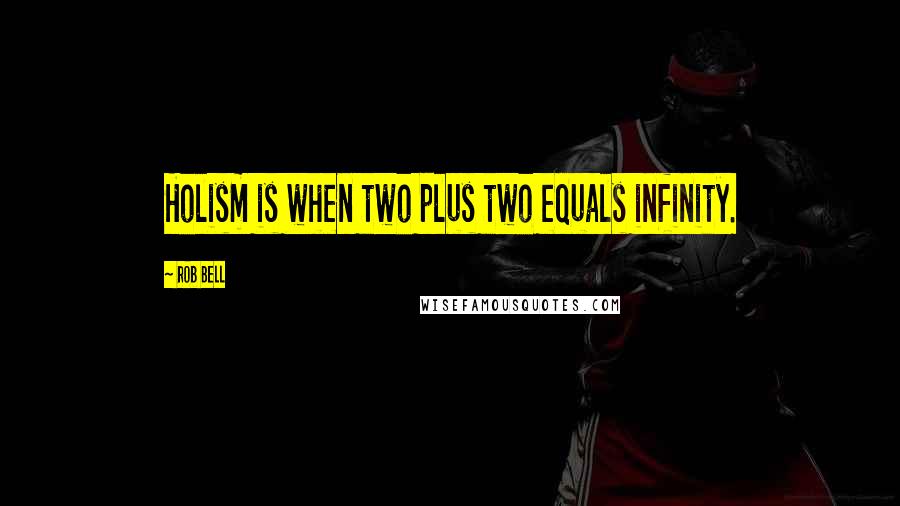 Rob Bell Quotes: Holism is when two plus two equals infinity.