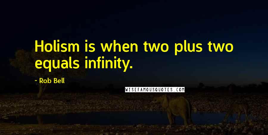 Rob Bell Quotes: Holism is when two plus two equals infinity.