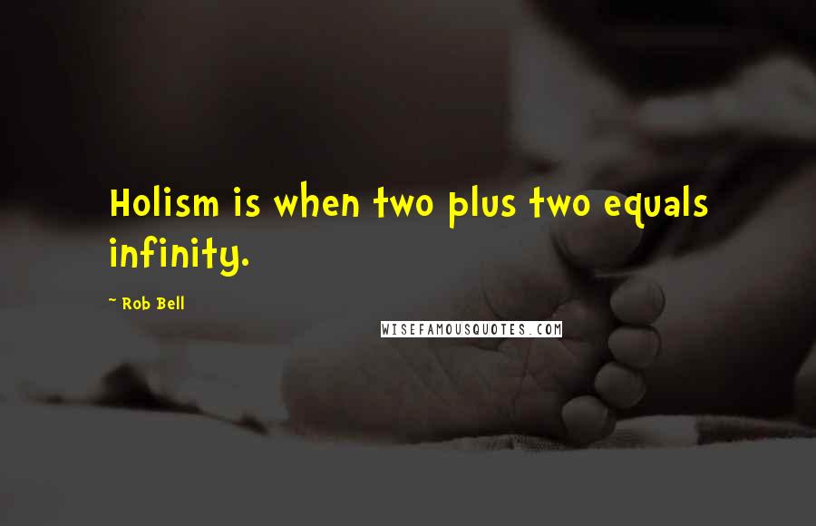 Rob Bell Quotes: Holism is when two plus two equals infinity.