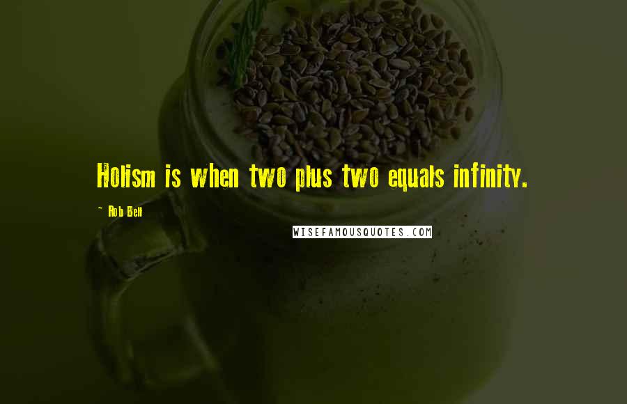 Rob Bell Quotes: Holism is when two plus two equals infinity.