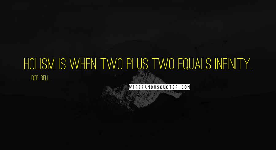 Rob Bell Quotes: Holism is when two plus two equals infinity.