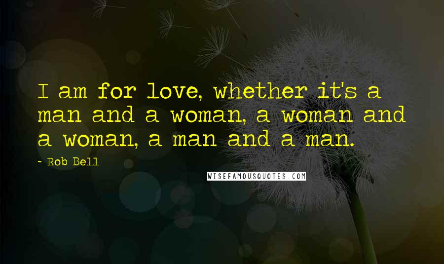 Rob Bell Quotes: I am for love, whether it's a man and a woman, a woman and a woman, a man and a man.