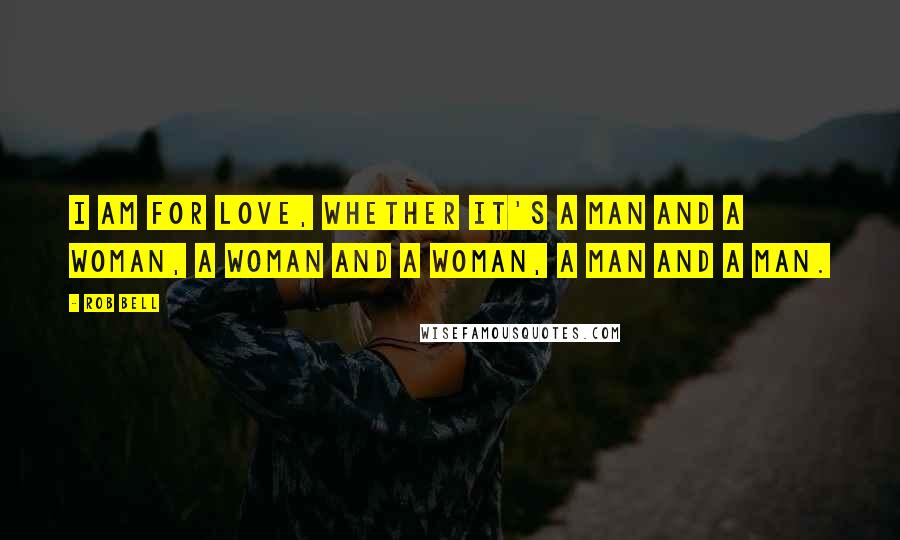 Rob Bell Quotes: I am for love, whether it's a man and a woman, a woman and a woman, a man and a man.