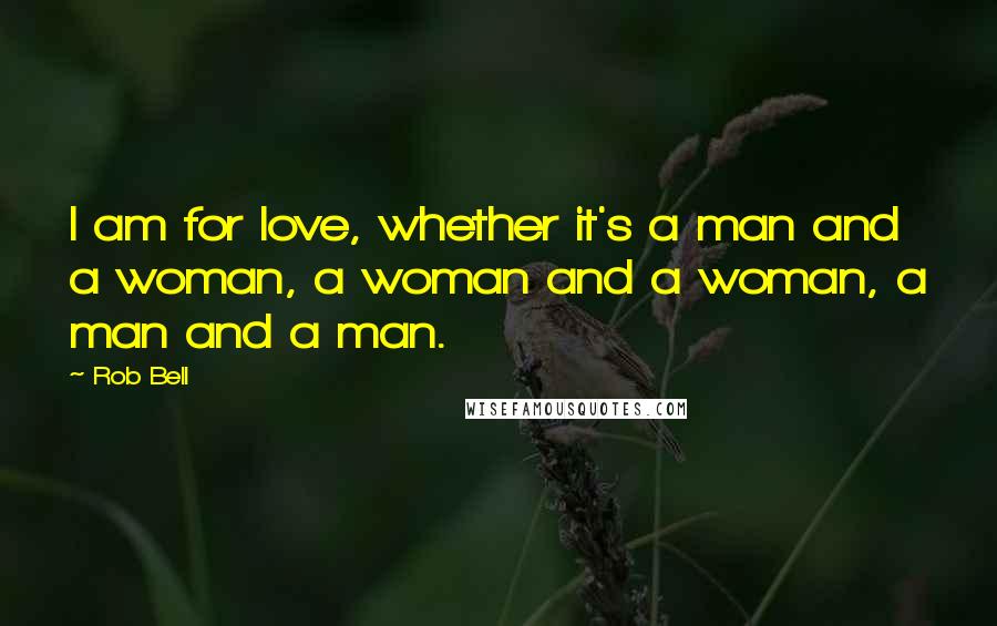 Rob Bell Quotes: I am for love, whether it's a man and a woman, a woman and a woman, a man and a man.