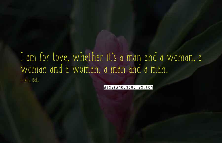 Rob Bell Quotes: I am for love, whether it's a man and a woman, a woman and a woman, a man and a man.