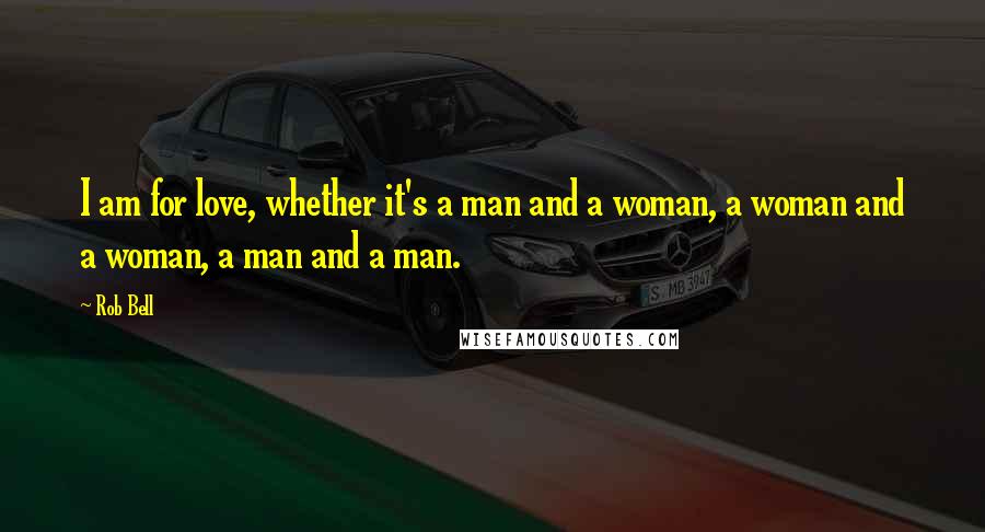 Rob Bell Quotes: I am for love, whether it's a man and a woman, a woman and a woman, a man and a man.