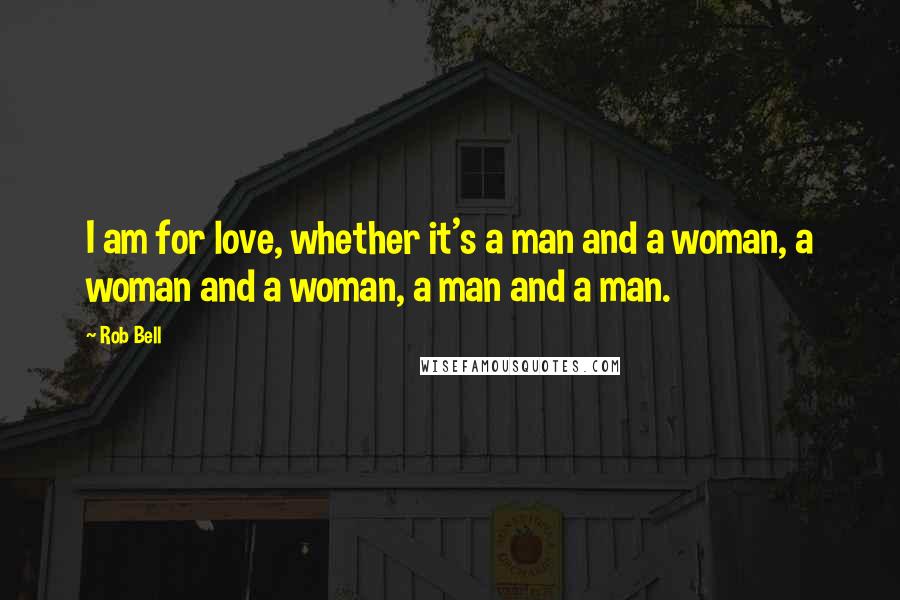 Rob Bell Quotes: I am for love, whether it's a man and a woman, a woman and a woman, a man and a man.