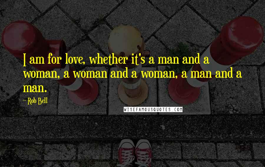 Rob Bell Quotes: I am for love, whether it's a man and a woman, a woman and a woman, a man and a man.