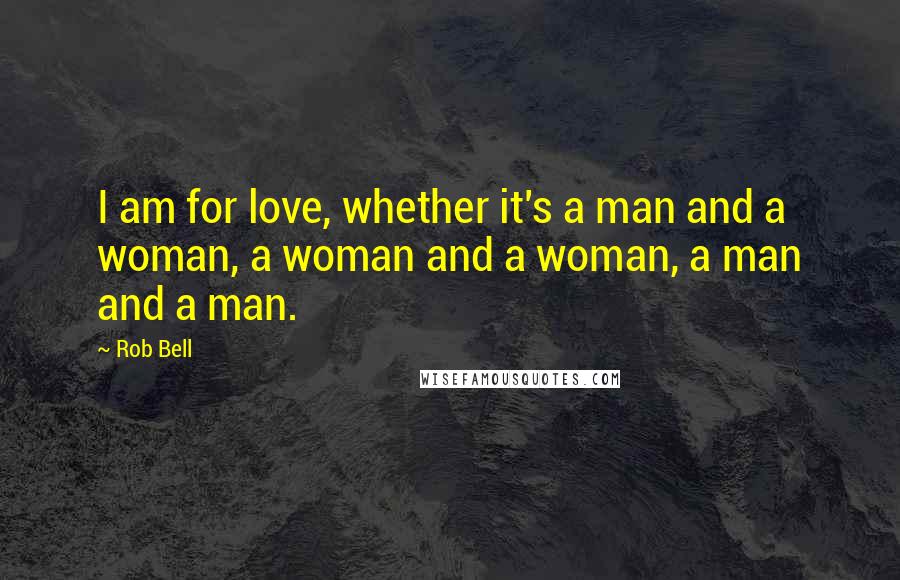 Rob Bell Quotes: I am for love, whether it's a man and a woman, a woman and a woman, a man and a man.