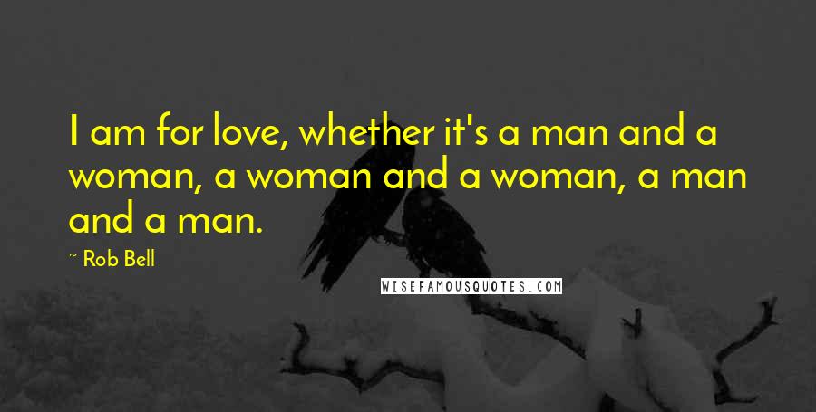 Rob Bell Quotes: I am for love, whether it's a man and a woman, a woman and a woman, a man and a man.