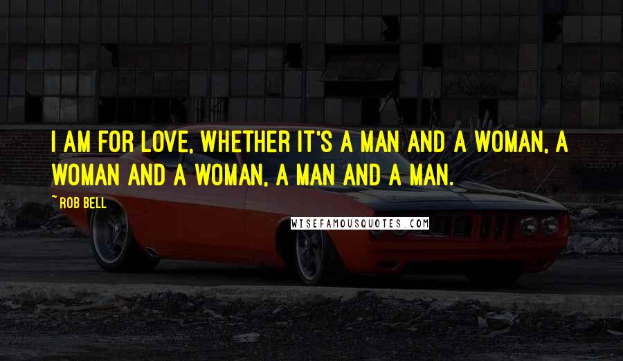 Rob Bell Quotes: I am for love, whether it's a man and a woman, a woman and a woman, a man and a man.