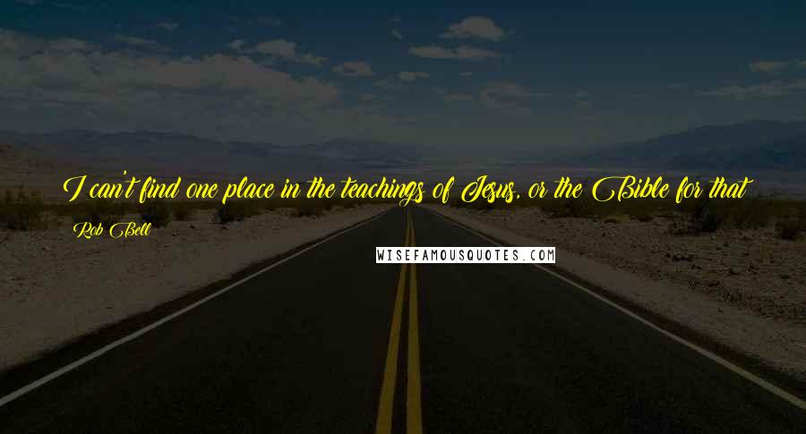 Rob Bell Quotes: I can't find one place in the teachings of Jesus, or the Bible for that matter, where we are to identity ourselves first and foremost as sinners.