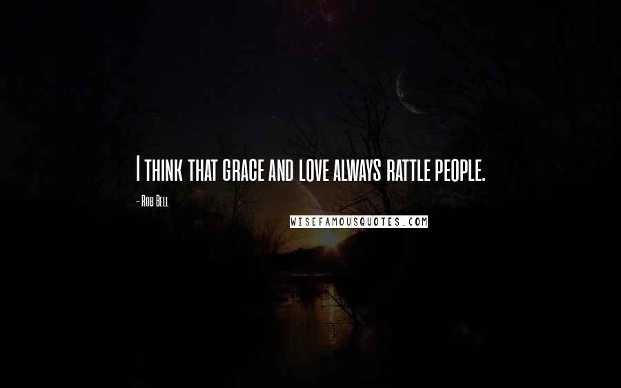 Rob Bell Quotes: I think that grace and love always rattle people.