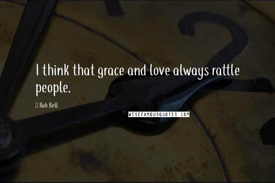 Rob Bell Quotes: I think that grace and love always rattle people.