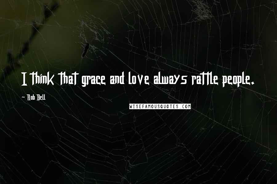 Rob Bell Quotes: I think that grace and love always rattle people.