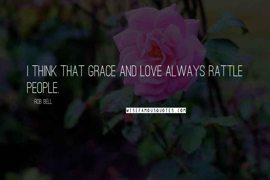 Rob Bell Quotes: I think that grace and love always rattle people.