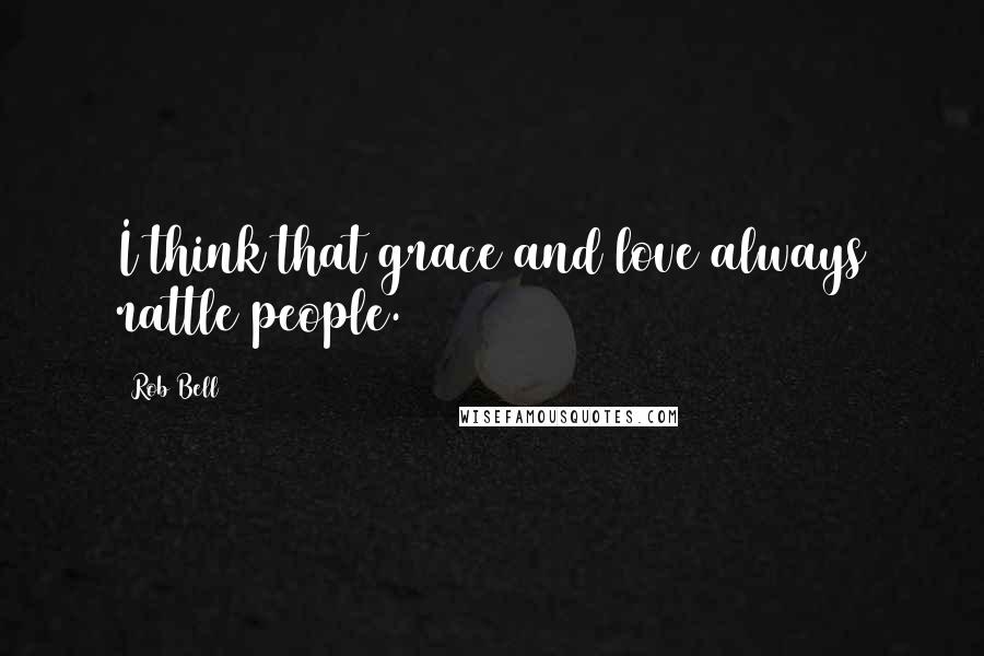 Rob Bell Quotes: I think that grace and love always rattle people.