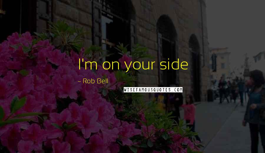 Rob Bell Quotes: I'm on your side