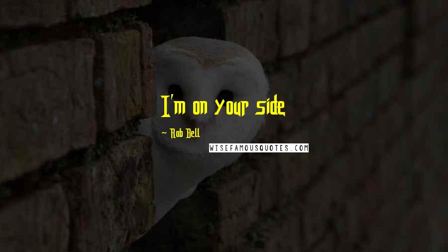 Rob Bell Quotes: I'm on your side