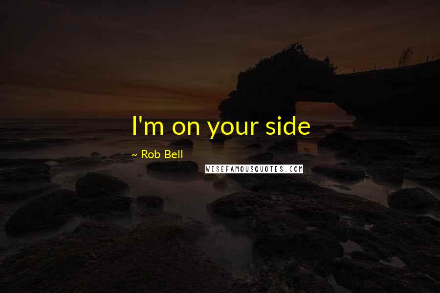 Rob Bell Quotes: I'm on your side