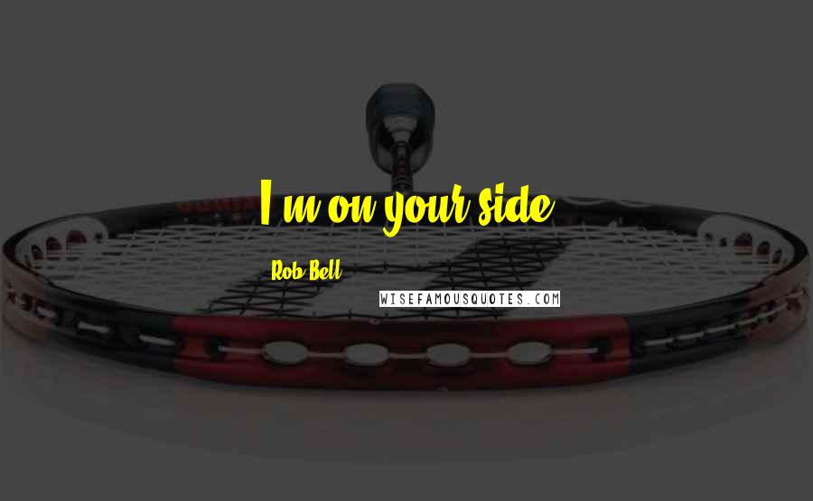 Rob Bell Quotes: I'm on your side