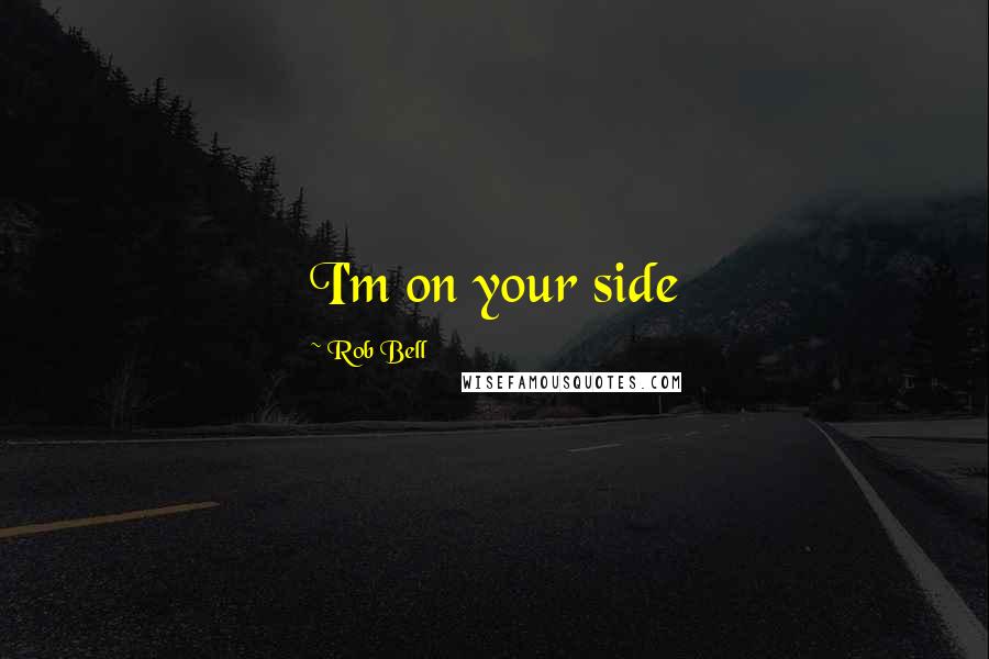 Rob Bell Quotes: I'm on your side