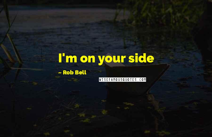 Rob Bell Quotes: I'm on your side