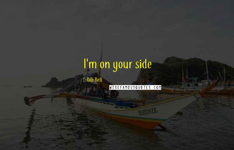 Rob Bell Quotes: I'm on your side