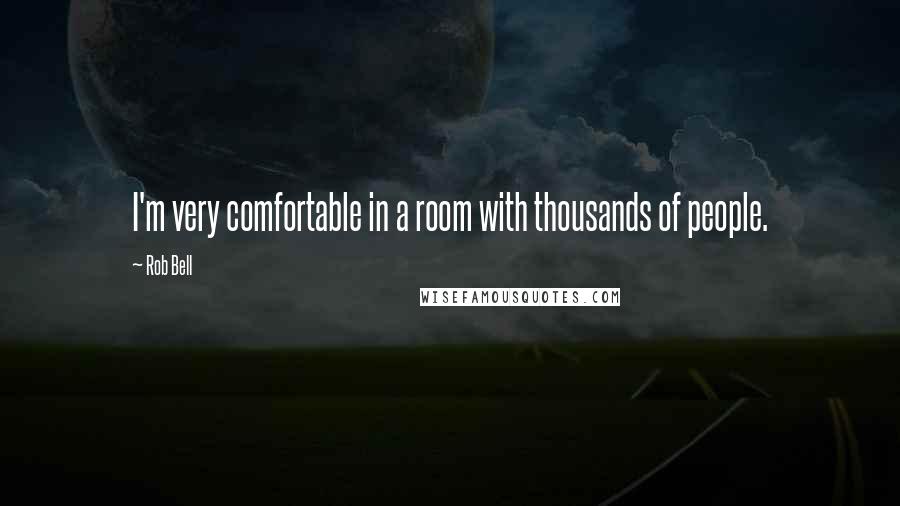 Rob Bell Quotes: I'm very comfortable in a room with thousands of people.